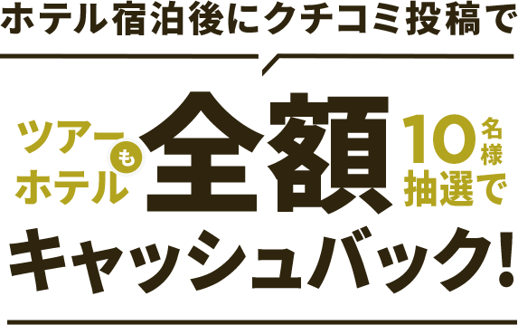 ツアーもホテルも抽選で10名様に全額キャッシュバック!